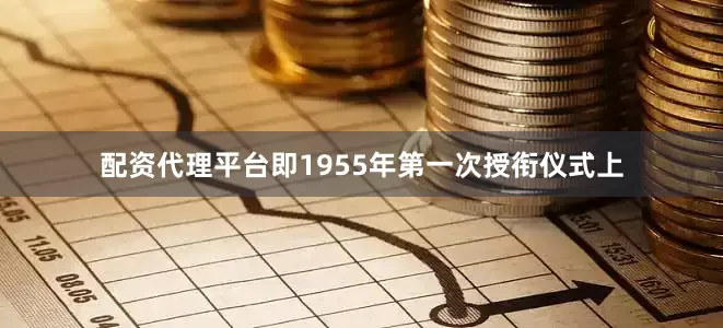 配资代理平台即1955年第一次授衔仪式上