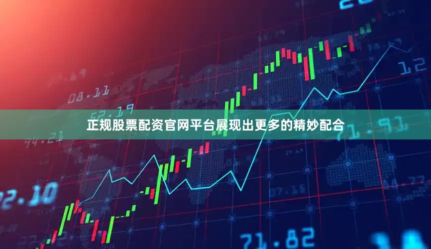 正规股票配资官网平台展现出更多的精妙配合