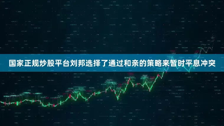 国家正规炒股平台刘邦选择了通过和亲的策略来暂时平息冲突