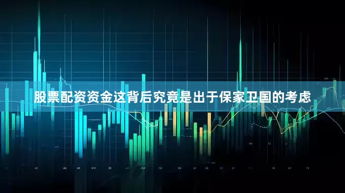 股票配资资金这背后究竟是出于保家卫国的考虑