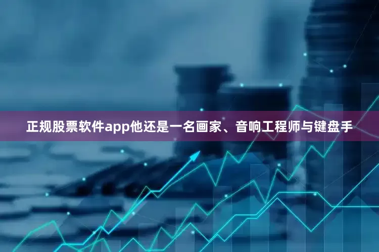 正规股票软件app他还是一名画家、音响工程师与键盘手