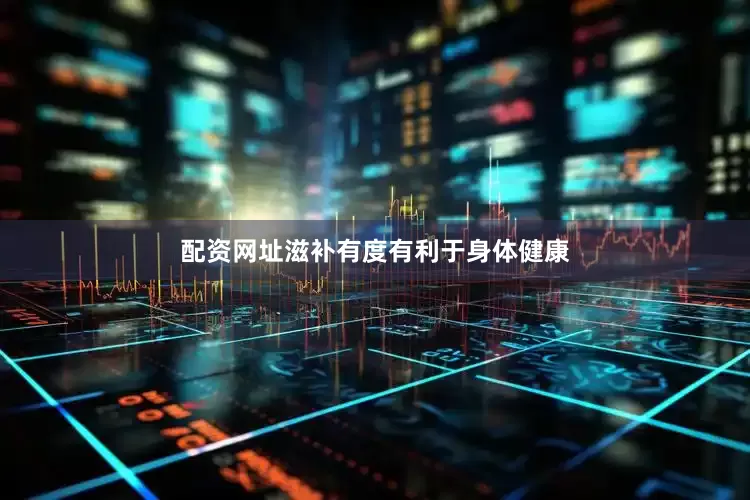 配资网址滋补有度有利于身体健康