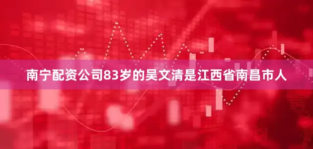 南宁配资公司83岁的吴文清是江西省南昌市人