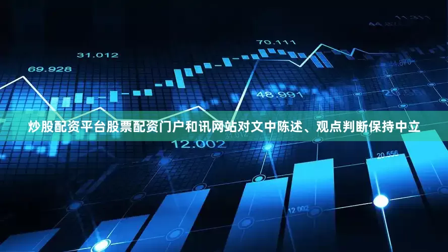 炒股配资平台股票配资门户和讯网站对文中陈述、观点判断保持中立