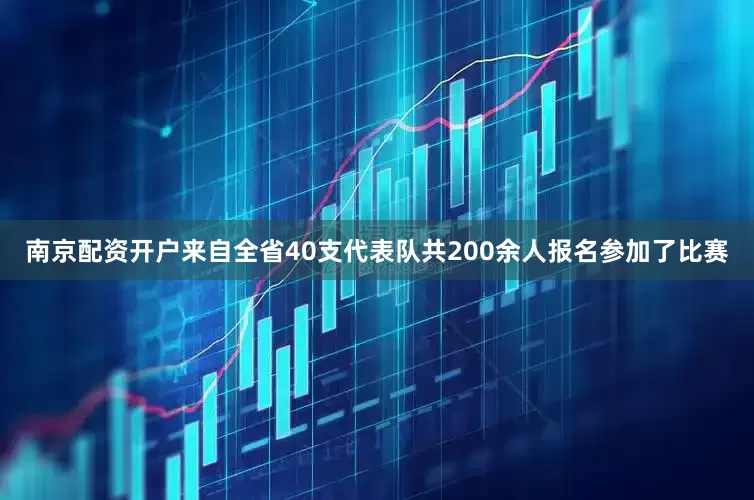 南京配资开户来自全省40支代表队共200余人报名参加了比赛