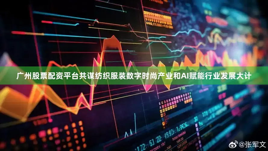 广州股票配资平台共谋纺织服装数字时尚产业和AI赋能行业发展大计