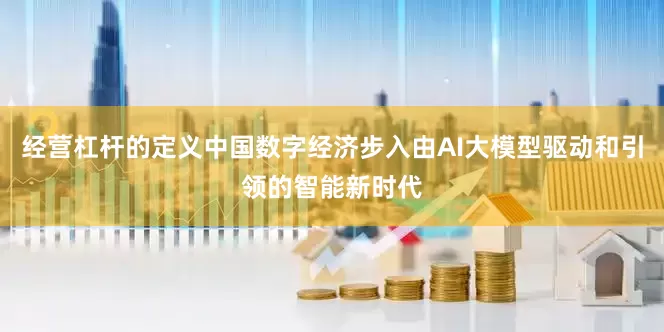 经营杠杆的定义中国数字经济步入由AI大模型驱动和引领的智能新时代