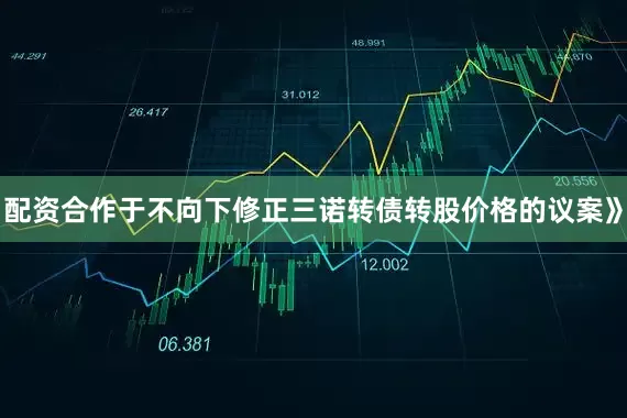 配资合作于不向下修正三诺转债转股价格的议案》