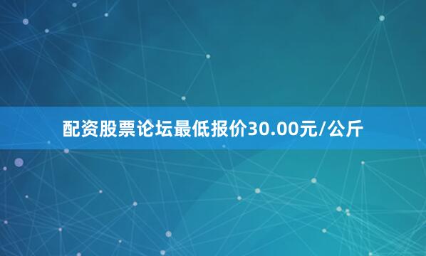 配资股票论坛最低报价30.00元/公斤