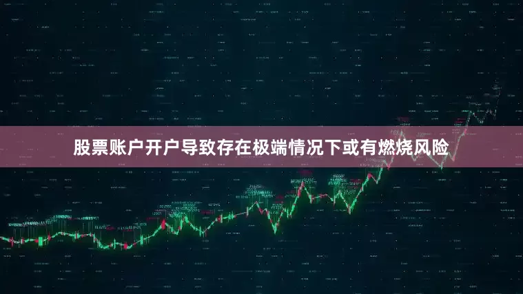 股票账户开户导致存在极端情况下或有燃烧风险