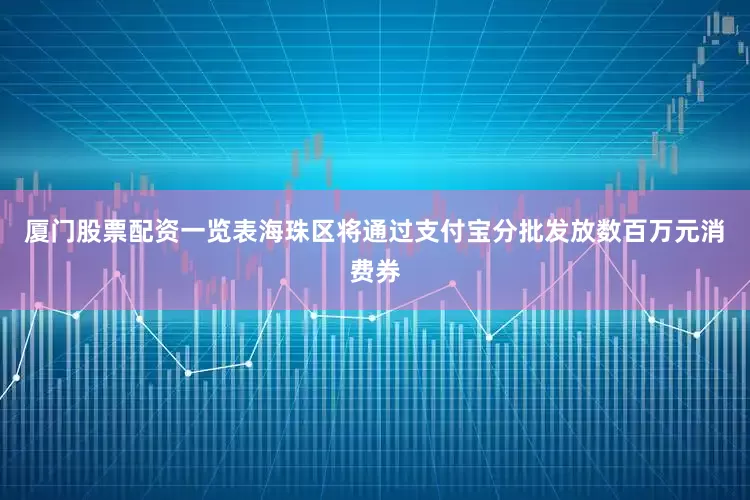 厦门股票配资一览表海珠区将通过支付宝分批发放数百万元消费券