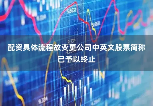 配资具体流程故变更公司中英文股票简称已予以终止