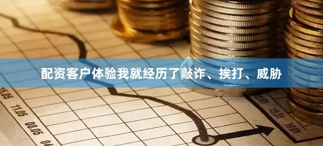 配资客户体验我就经历了敲诈、挨打、威胁