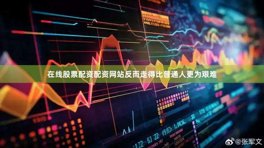 在线股票配资配资网站反而走得比普通人更为艰难