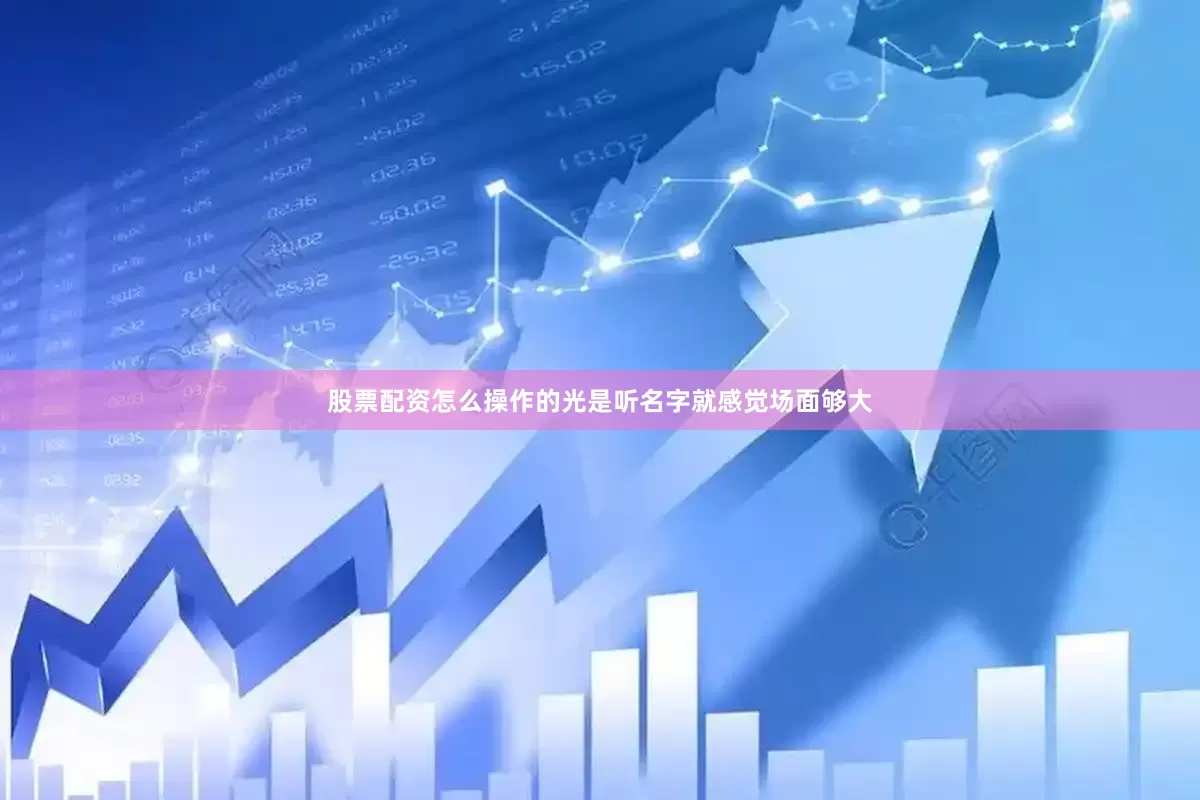 股票配资怎么操作的光是听名字就感觉场面够大