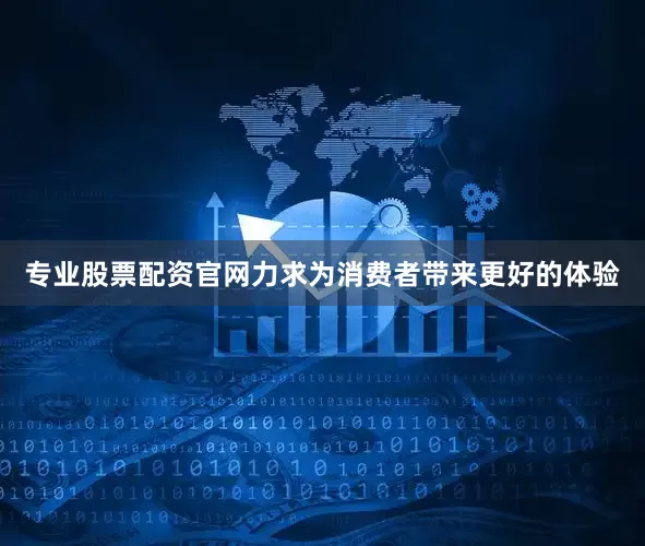 专业股票配资官网力求为消费者带来更好的体验