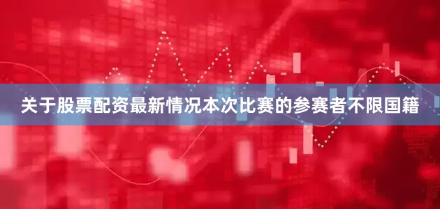 关于股票配资最新情况本次比赛的参赛者不限国籍