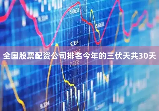 全国股票配资公司排名今年的三伏天共30天
