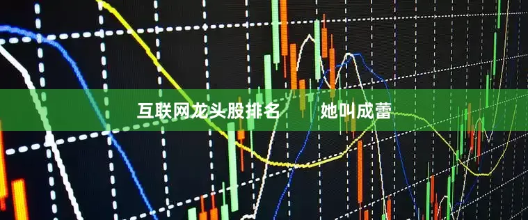 互联网龙头股排名        她叫成蕾