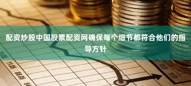 配资炒股中国股票配资网确保每个细节都符合他们的指导方针