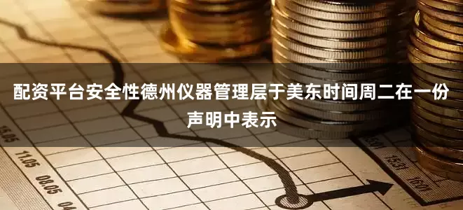 配资平台安全性　　德州仪器管理层于美东时间周二在一份声明中表示