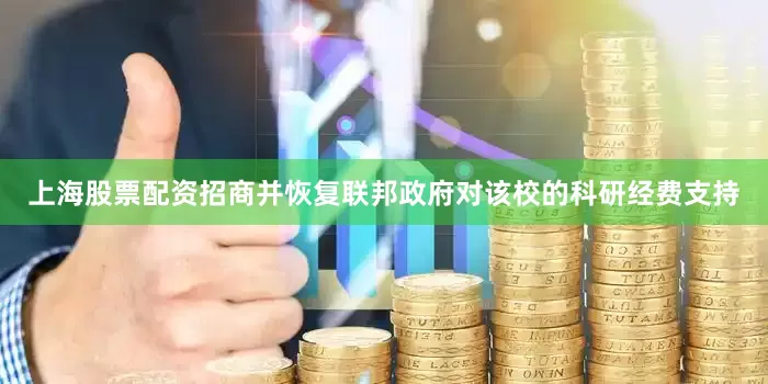 上海股票配资招商并恢复联邦政府对该校的科研经费支持