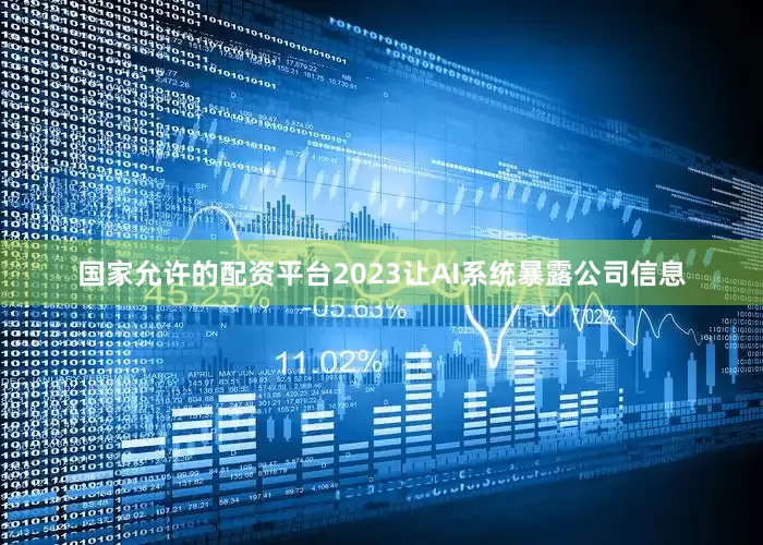 国家允许的配资平台2023让AI系统暴露公司信息