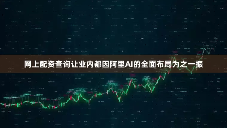 网上配资查询让业内都因阿里AI的全面布局为之一振