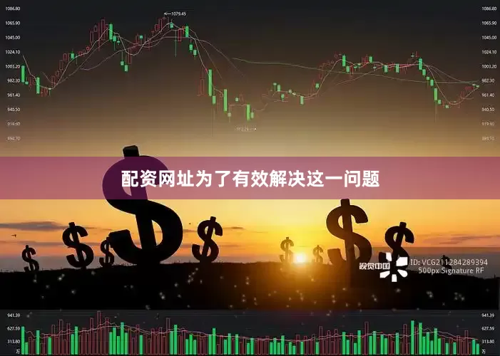 配资网址为了有效解决这一问题