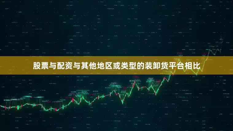 股票与配资与其他地区或类型的装卸货平台相比