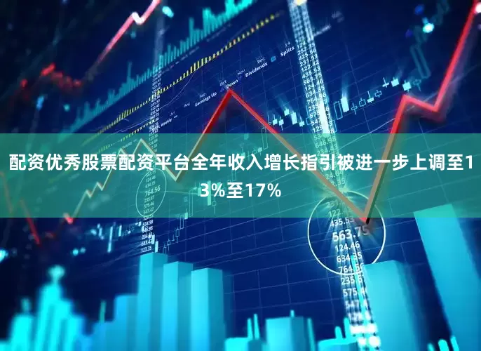 配资优秀股票配资平台全年收入增长指引被进一步上调至13%至17%