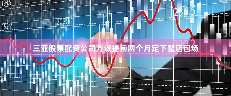 三亚股票配资公司方诚提前两个月定下整店包场