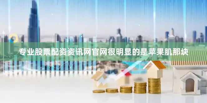 专业股票配资资讯网官网很明显的是苹果肌那块