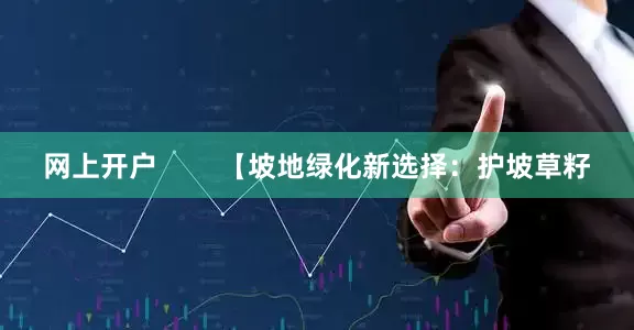 网上开户        【坡地绿化新选择：护坡草籽