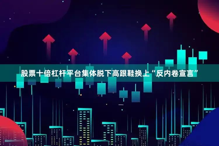 股票十倍杠杆平台集体脱下高跟鞋换上“反内卷宣言”